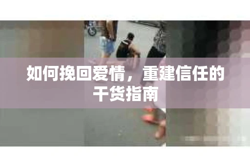 如何挽回爱情，重建信任的干货指南