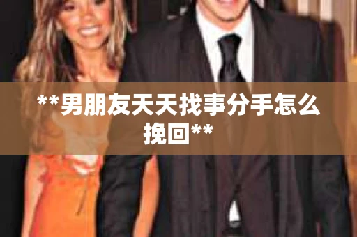 **男朋友天天找事分手怎么挽回**