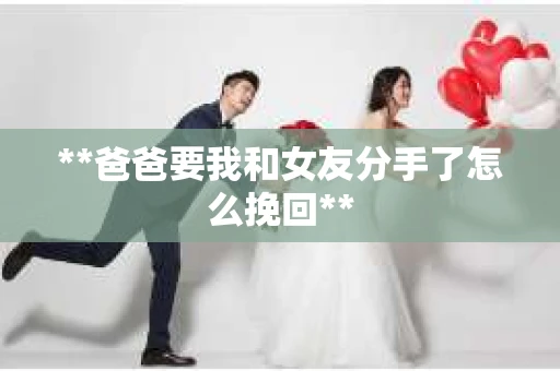 **爸爸要我和女友分手了怎么挽回**