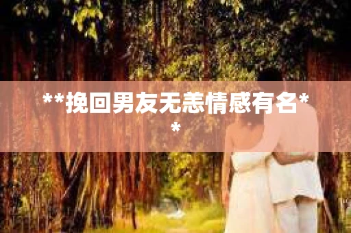 **挽回男友无恙情感有名**