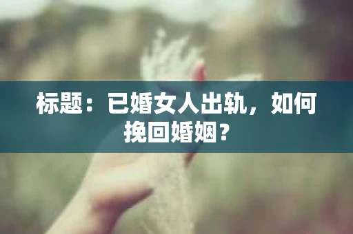 标题：已婚女人出轨，如何挽回婚姻？