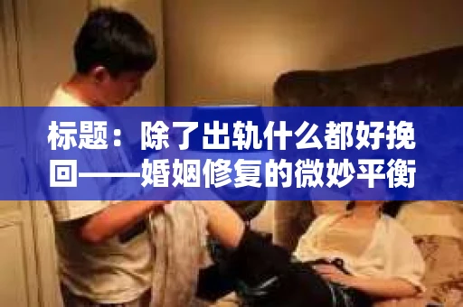 标题：除了出轨什么都好挽回——婚姻修复的微妙平衡