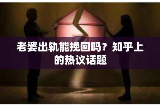 老婆出轨能挽回吗？知乎上的热议话题