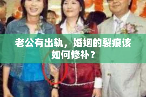 老公有出轨，婚姻的裂痕该如何修补？