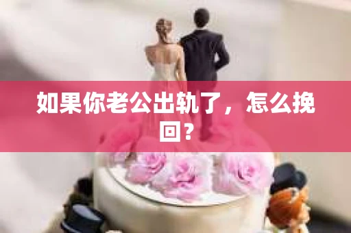 如果你老公出轨了，怎么挽回？