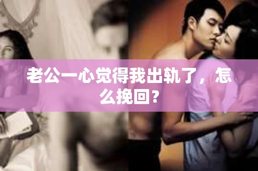 老公一心觉得我出轨了，怎么挽回？