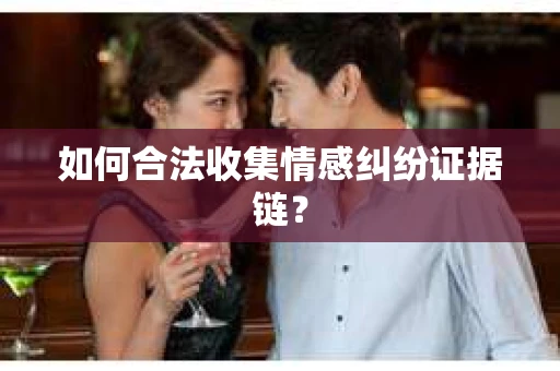 如何合法收集情感纠纷证据链？