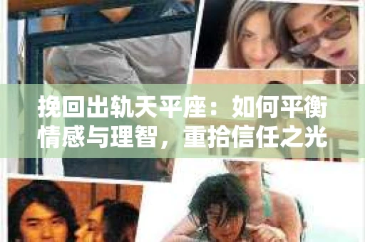 挽回出轨天平座：如何平衡情感与理智，重拾信任之光