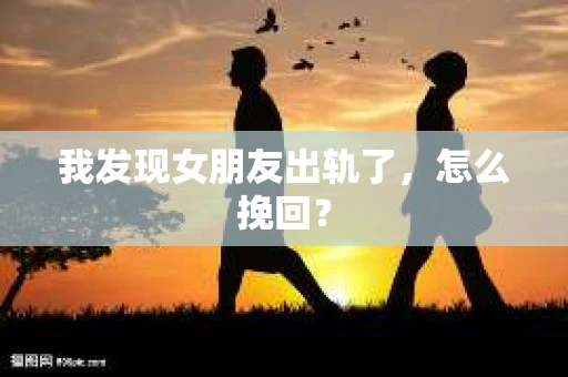 我发现女朋友出轨了，怎么挽回？