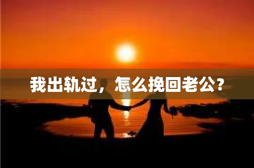 我出轨过，怎么挽回老公？