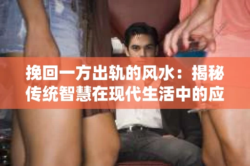挽回一方出轨的风水：揭秘传统智慧在现代生活中的应用