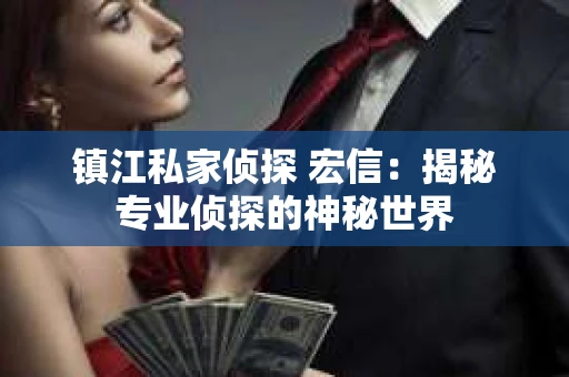 镇江私家侦探 宏信：揭秘专业侦探的神秘世界