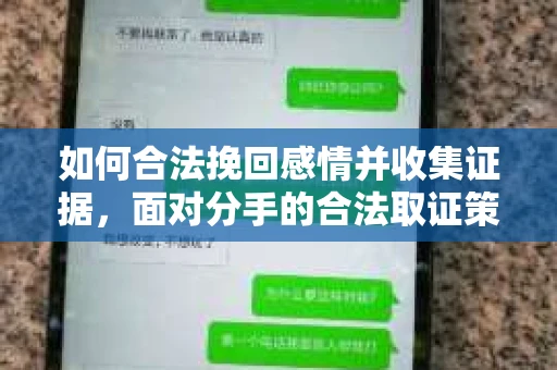 如何合法挽回感情并收集证据,面对分手的合法取证策略 如何合法挽回感情并收集证据,面对分手的合法取证策略