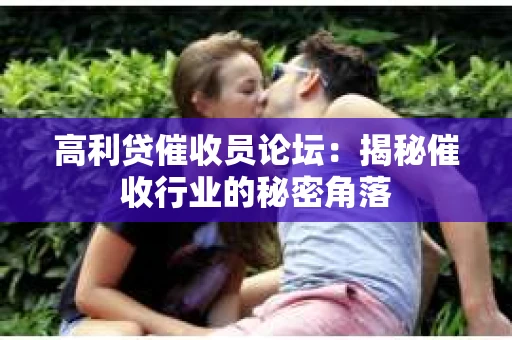 高利贷催收员论坛：揭秘催收行业的秘密角落