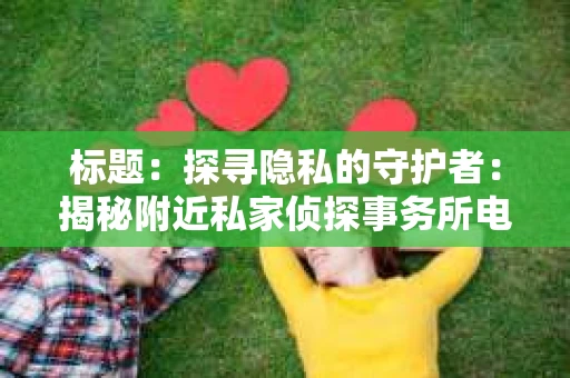 标题：探寻隐私的守护者：揭秘附近私家侦探事务所电话
