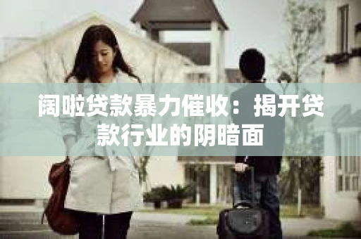 阔啦贷款暴力催收：揭开贷款行业的阴暗面
