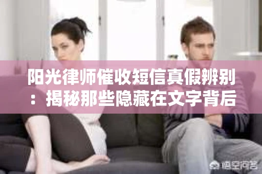 阳光律师催收短信真假辨别：揭秘那些隐藏在文字背后的秘密