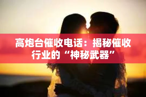 高炮台催收电话：揭秘催收行业的“神秘武器”