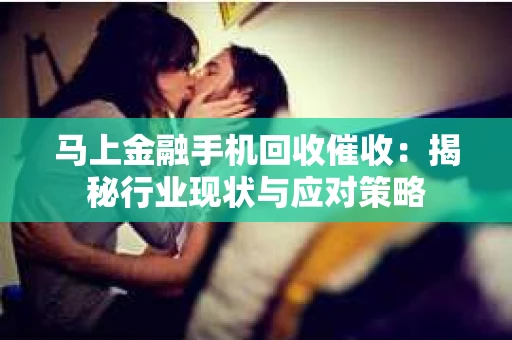 马上金融手机回收催收：揭秘行业现状与应对策略