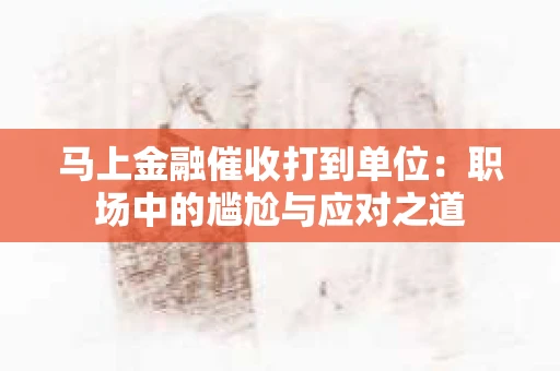 马上金融催收打到单位：职场中的尴尬与应对之道