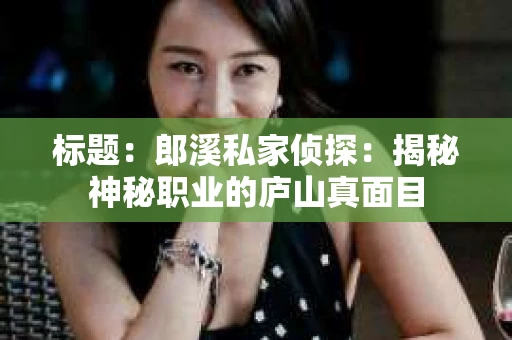 标题：郎溪私家侦探：揭秘神秘职业的庐山真面目