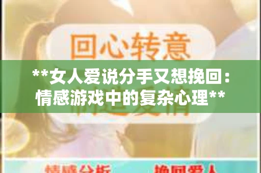**女人爱说分手又想挽回：情感游戏中的复杂心理**