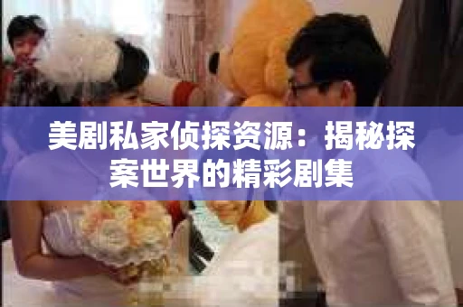 美剧私家侦探资源:揭秘探案世界的精彩剧集 美剧私家侦探资源:揭秘探案世界的精彩剧集