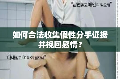 如何合法收集假性分手证据并挽回感情? 如何合法收集假性分手证据并挽回感情?