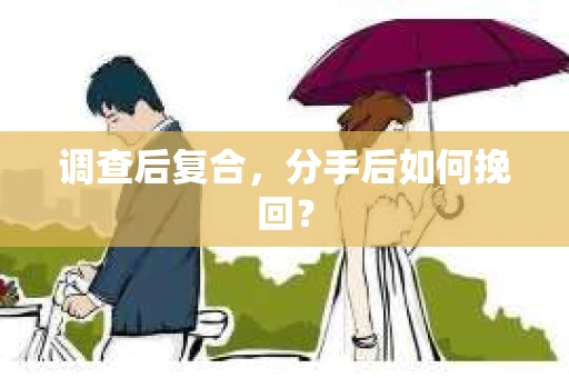 调查后复合，分手后如何挽回？