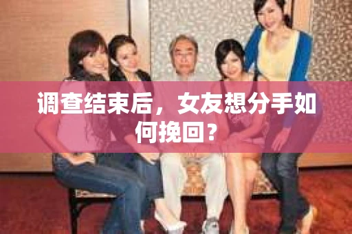 调查结束后，女友想分手如何挽回？