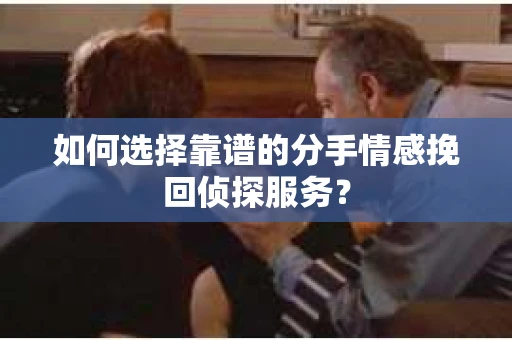 如何选择靠谱的分手情感挽回侦探服务？