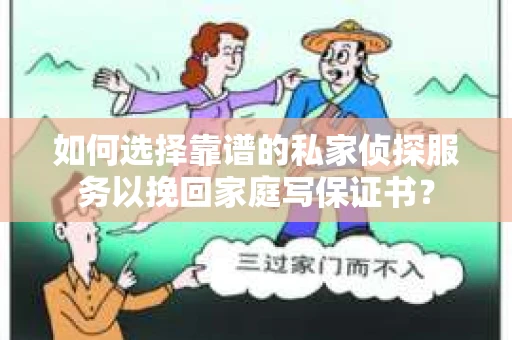 如何选择靠谱的私家侦探服务以挽回家庭写保证书? 如何选择靠谱的私家侦探服务以挽回家庭写保证书?