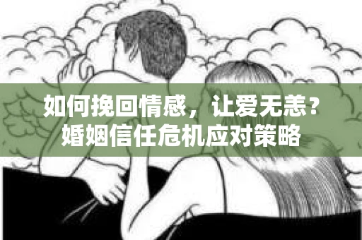 如何挽回情感,让爱无恙?婚姻信任危机应对策略 如何挽回情感,让爱无恙?婚姻信任危机应对策略