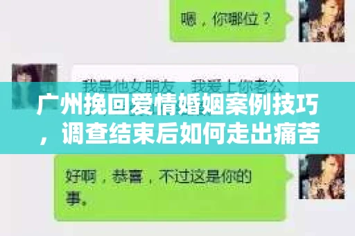 广州挽回爱情婚姻案例技巧,调查结束后如何走出痛苦并做出明智决策? 广州挽回爱情婚姻案例技巧,调查结束后如何走出痛苦并做出明智决策?