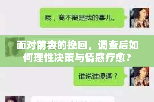 面对前妻的挽回,调查后如何理性决策与情感疗愈? 面对前妻的挽回,调查后如何理性决策与情感疗愈?