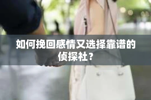 如何挽回感情又选择靠谱的侦探社? 如何挽回感情又选择靠谱的侦探社?