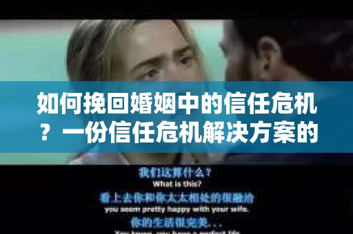 如何挽回婚姻中的信任危机?一份信任危机解决方案的干货指南 如何挽回婚姻中的信任危机?一份信任危机解决方案的干货指南