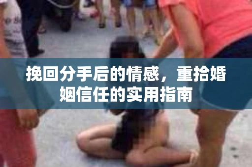 挽回分手后的情感，重拾婚姻信任的实用指南