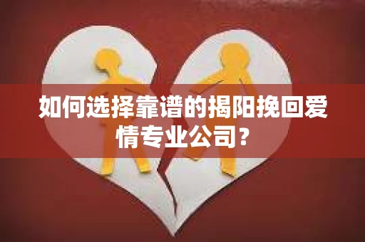 如何选择靠谱的揭阳挽回爱情专业公司? 如何选择靠谱的揭阳挽回爱情专业公司?