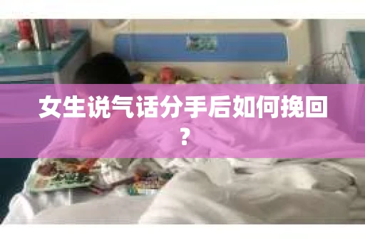 女生说气话分手后如何挽回？