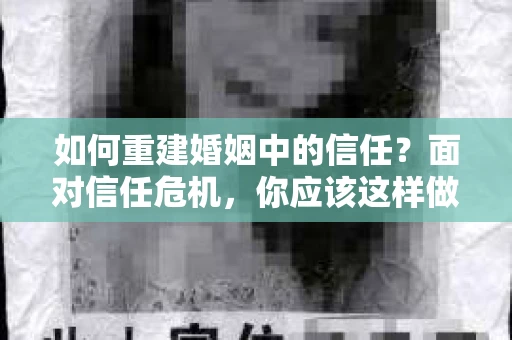 如何重建婚姻中的信任？面对信任危机，你应该这样做