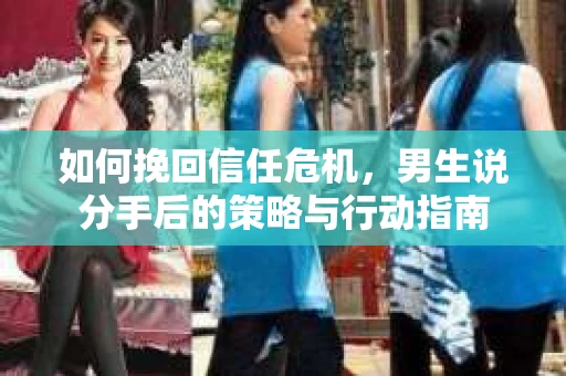 如何挽回信任危机,男生说分手后的策略与行动指南 如何挽回信任危机,男生说分手后的策略与行动指南