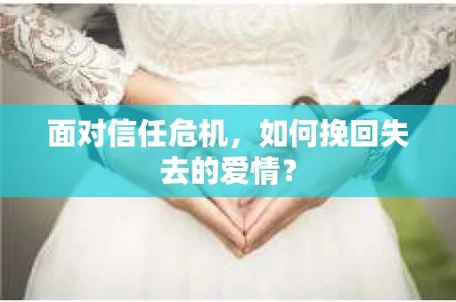面对信任危机，如何挽回失去的爱情？