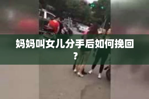 妈妈叫女儿分手后如何挽回？